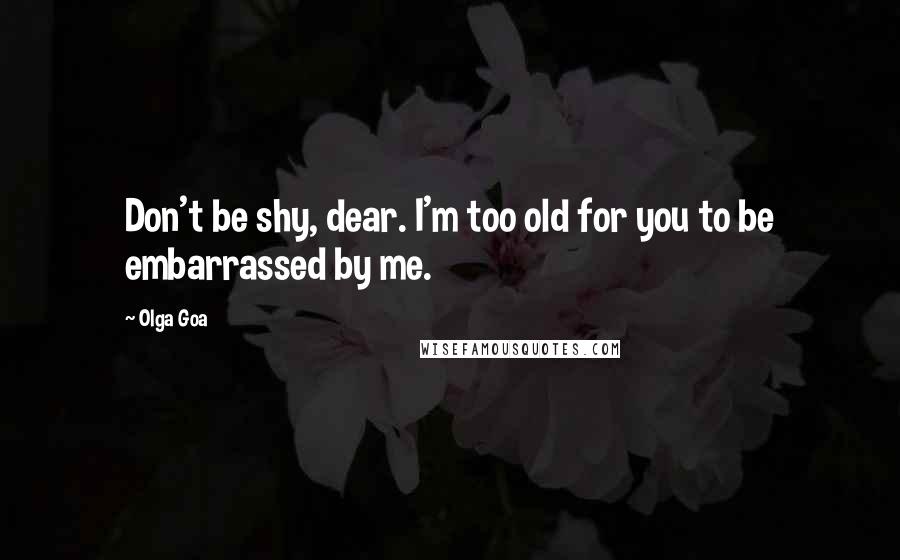 Olga Goa Quotes: Don't be shy, dear. I'm too old for you to be embarrassed by me.