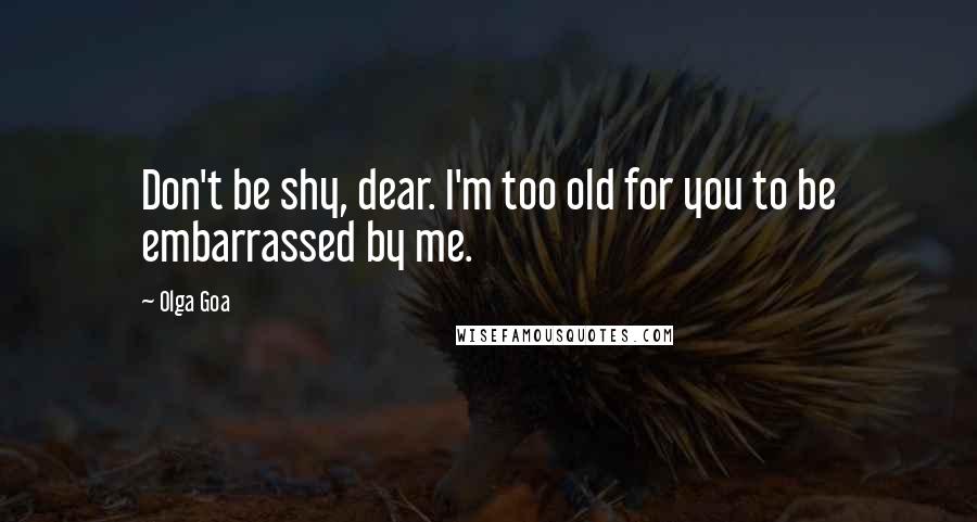 Olga Goa Quotes: Don't be shy, dear. I'm too old for you to be embarrassed by me.