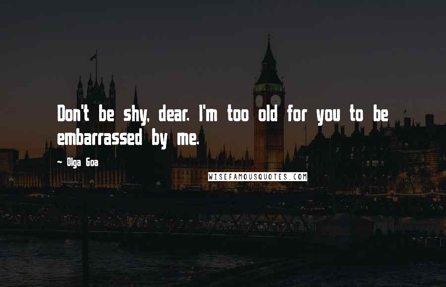 Olga Goa Quotes: Don't be shy, dear. I'm too old for you to be embarrassed by me.