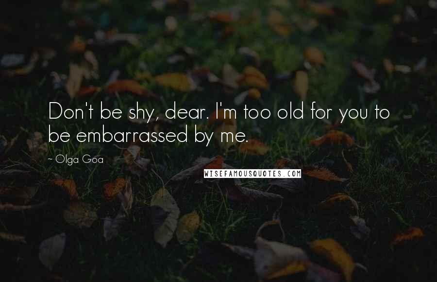 Olga Goa Quotes: Don't be shy, dear. I'm too old for you to be embarrassed by me.