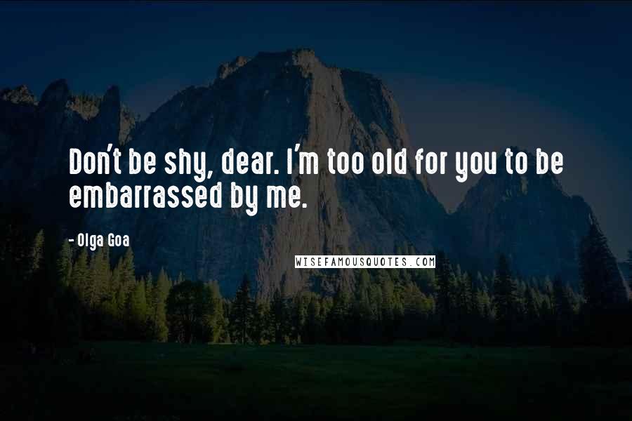 Olga Goa Quotes: Don't be shy, dear. I'm too old for you to be embarrassed by me.