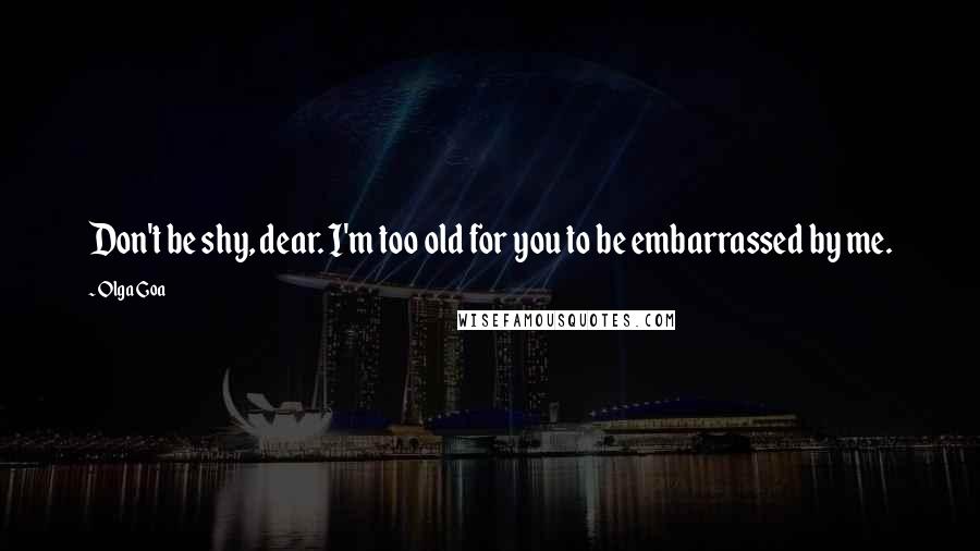 Olga Goa Quotes: Don't be shy, dear. I'm too old for you to be embarrassed by me.