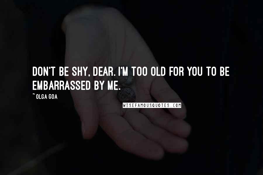 Olga Goa Quotes: Don't be shy, dear. I'm too old for you to be embarrassed by me.