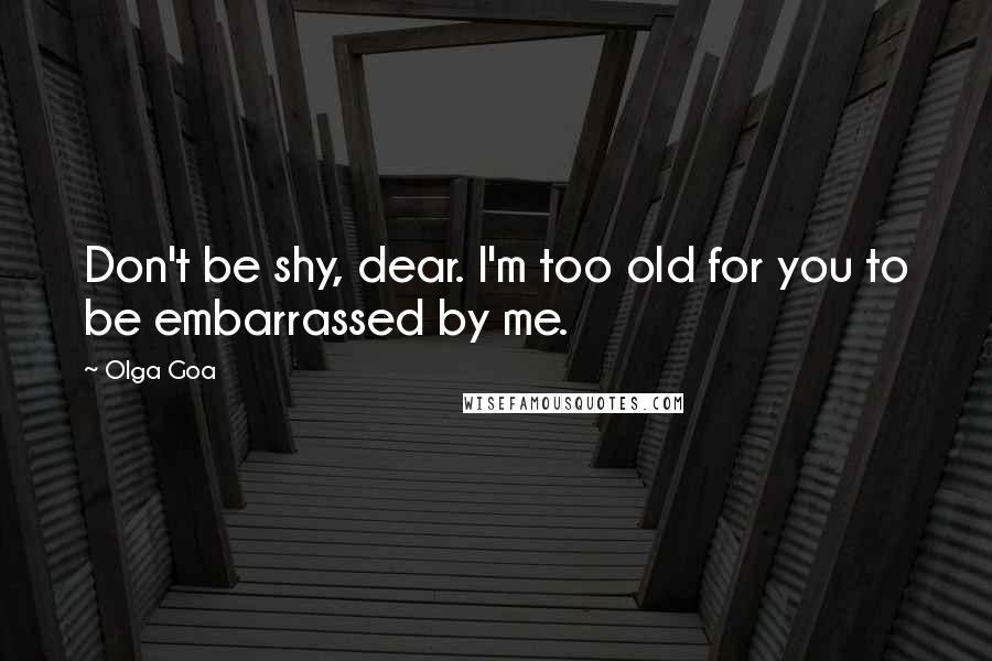 Olga Goa Quotes: Don't be shy, dear. I'm too old for you to be embarrassed by me.