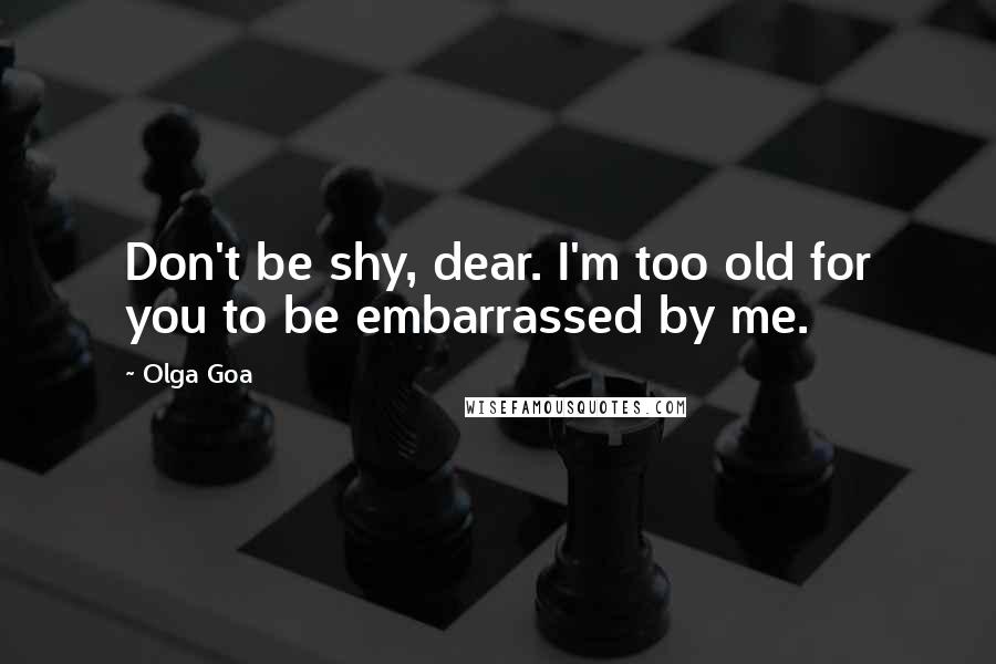 Olga Goa Quotes: Don't be shy, dear. I'm too old for you to be embarrassed by me.