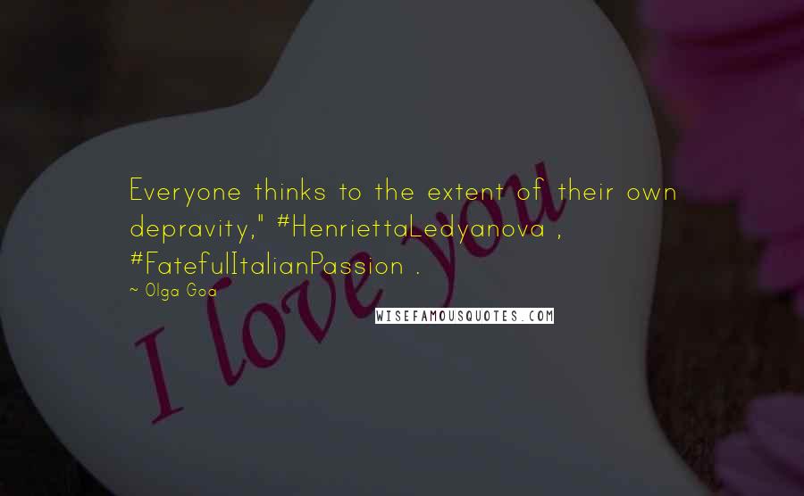 Olga Goa Quotes: Everyone thinks to the extent of their own depravity," #HenriettaLedyanova , #FatefulItalianPassion .