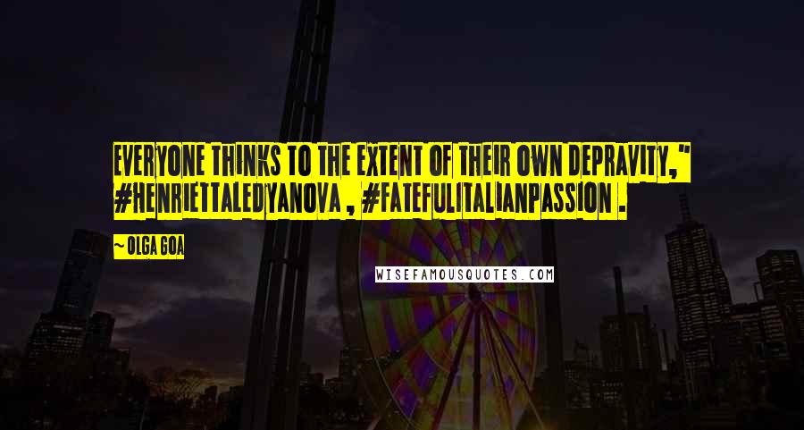 Olga Goa Quotes: Everyone thinks to the extent of their own depravity," #HenriettaLedyanova , #FatefulItalianPassion .