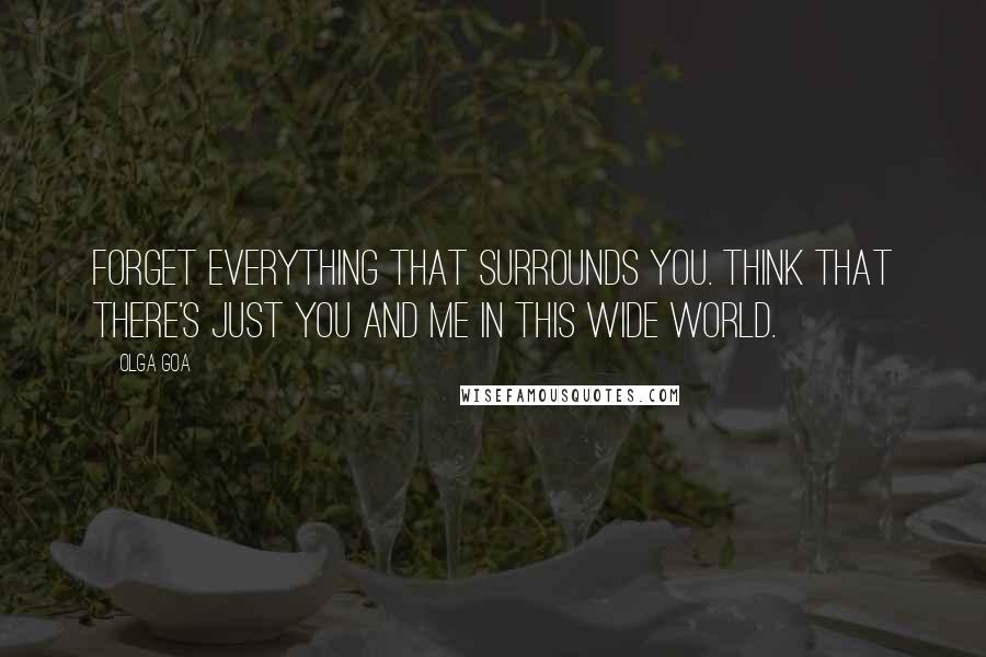 Olga Goa Quotes: Forget everything that surrounds you. Think that there's just you and me in this wide world.