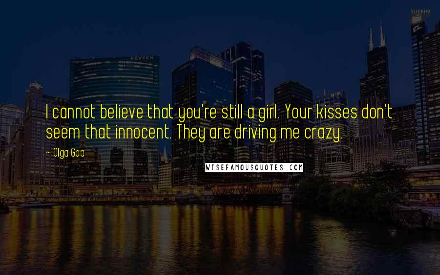 Olga Goa Quotes: I cannot believe that you're still a girl. Your kisses don't seem that innocent. They are driving me crazy.