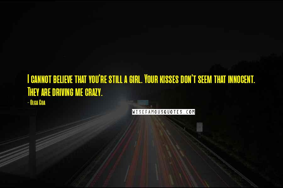 Olga Goa Quotes: I cannot believe that you're still a girl. Your kisses don't seem that innocent. They are driving me crazy.