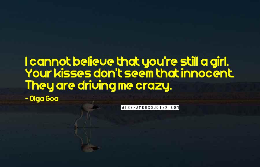 Olga Goa Quotes: I cannot believe that you're still a girl. Your kisses don't seem that innocent. They are driving me crazy.