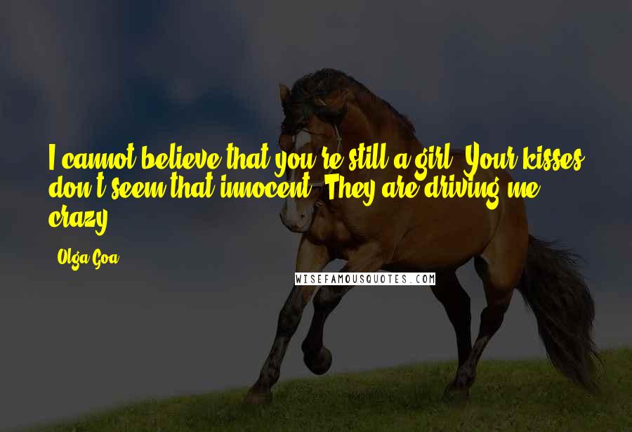 Olga Goa Quotes: I cannot believe that you're still a girl. Your kisses don't seem that innocent. They are driving me crazy.