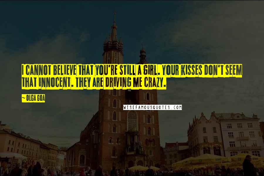 Olga Goa Quotes: I cannot believe that you're still a girl. Your kisses don't seem that innocent. They are driving me crazy.