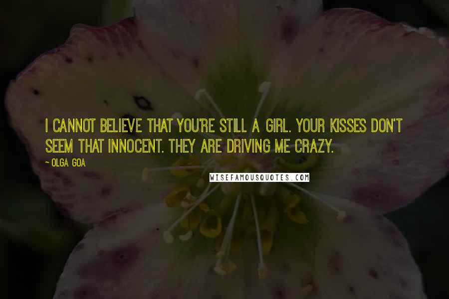 Olga Goa Quotes: I cannot believe that you're still a girl. Your kisses don't seem that innocent. They are driving me crazy.