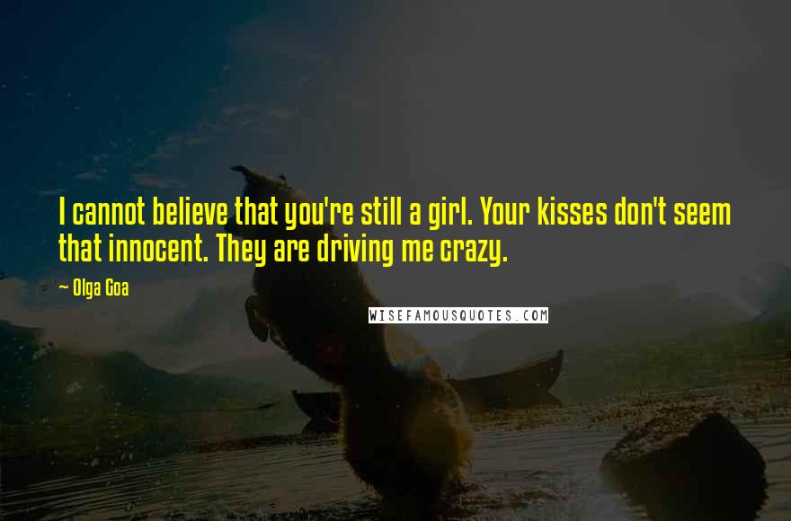 Olga Goa Quotes: I cannot believe that you're still a girl. Your kisses don't seem that innocent. They are driving me crazy.