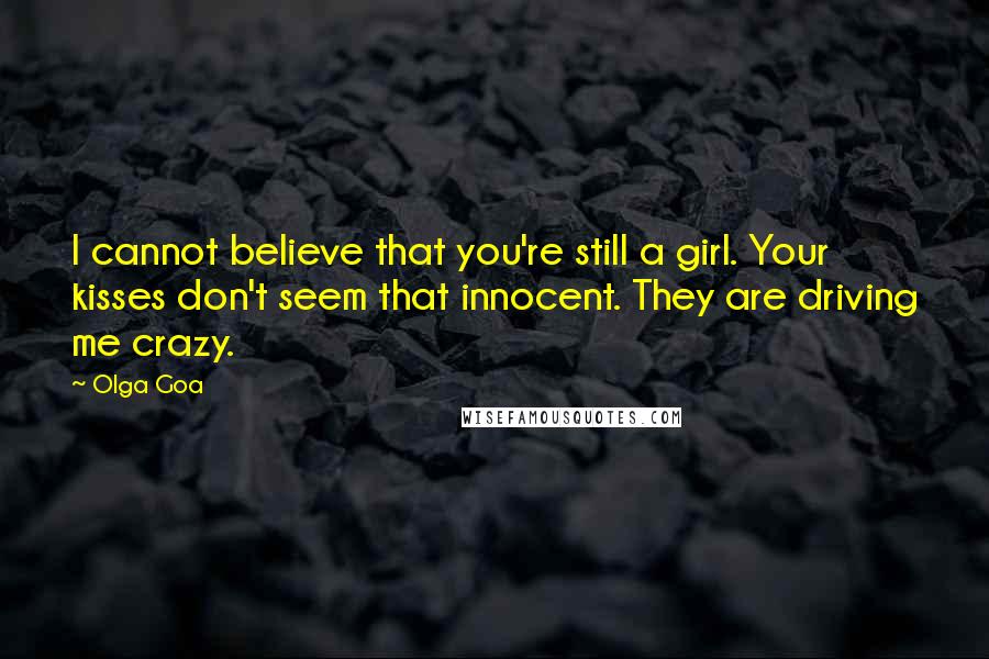 Olga Goa Quotes: I cannot believe that you're still a girl. Your kisses don't seem that innocent. They are driving me crazy.