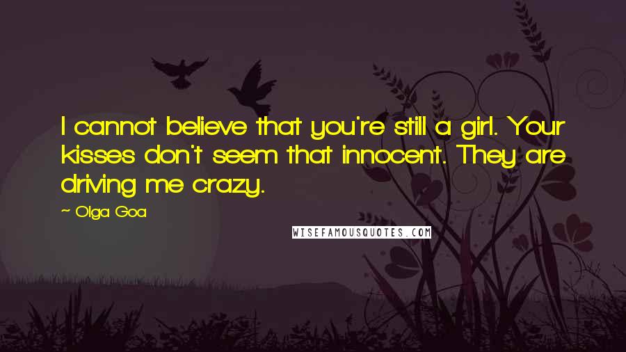 Olga Goa Quotes: I cannot believe that you're still a girl. Your kisses don't seem that innocent. They are driving me crazy.