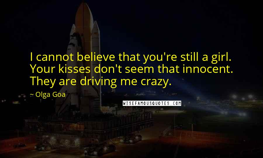 Olga Goa Quotes: I cannot believe that you're still a girl. Your kisses don't seem that innocent. They are driving me crazy.