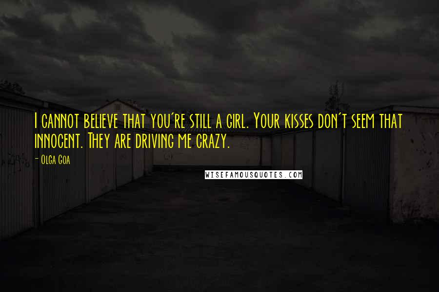 Olga Goa Quotes: I cannot believe that you're still a girl. Your kisses don't seem that innocent. They are driving me crazy.