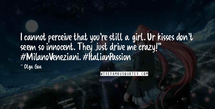 Olga Goa Quotes: I cannot perceive that you're still a girl. Ur kisses don't seem so innocent. They just drive me crazy!" #MilanoVeneziani. #ItalianPassion