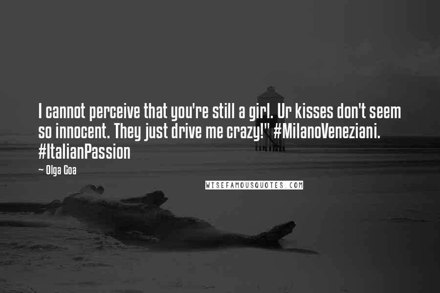 Olga Goa Quotes: I cannot perceive that you're still a girl. Ur kisses don't seem so innocent. They just drive me crazy!" #MilanoVeneziani. #ItalianPassion