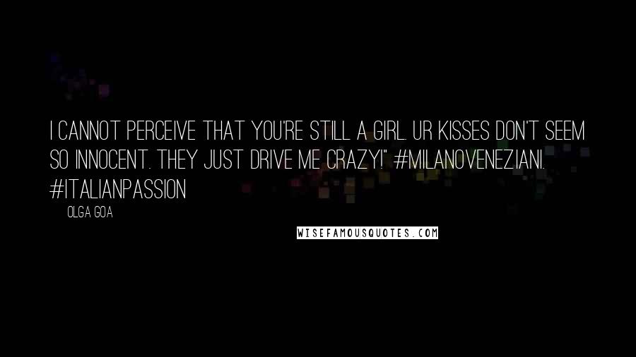 Olga Goa Quotes: I cannot perceive that you're still a girl. Ur kisses don't seem so innocent. They just drive me crazy!" #MilanoVeneziani. #ItalianPassion