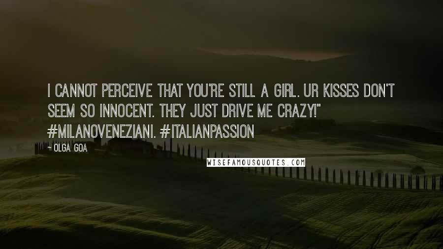 Olga Goa Quotes: I cannot perceive that you're still a girl. Ur kisses don't seem so innocent. They just drive me crazy!" #MilanoVeneziani. #ItalianPassion