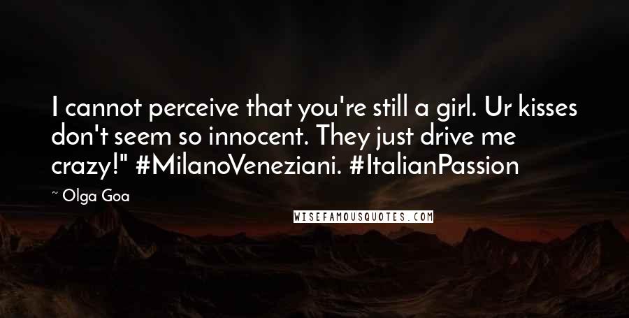 Olga Goa Quotes: I cannot perceive that you're still a girl. Ur kisses don't seem so innocent. They just drive me crazy!" #MilanoVeneziani. #ItalianPassion