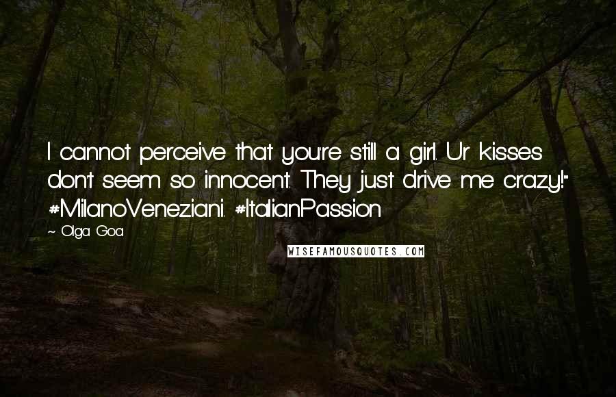 Olga Goa Quotes: I cannot perceive that you're still a girl. Ur kisses don't seem so innocent. They just drive me crazy!" #MilanoVeneziani. #ItalianPassion