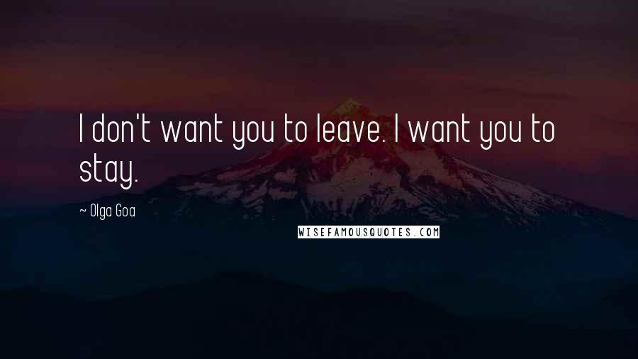Olga Goa Quotes: I don't want you to leave. I want you to stay.