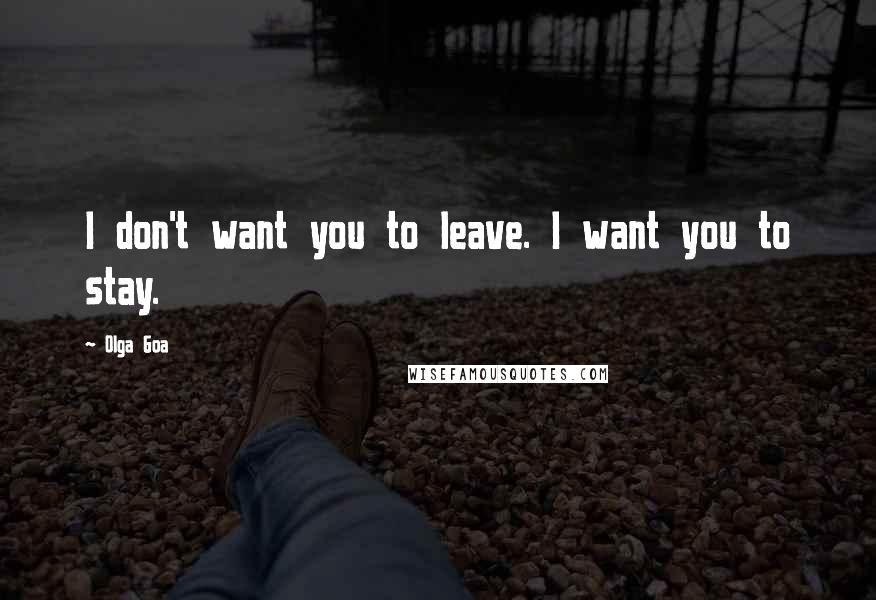 Olga Goa Quotes: I don't want you to leave. I want you to stay.