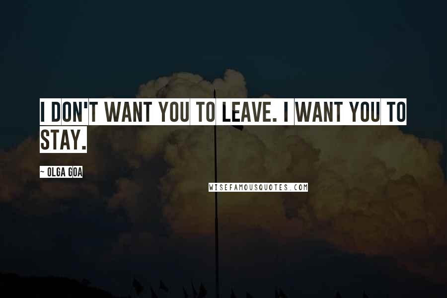 Olga Goa Quotes: I don't want you to leave. I want you to stay.