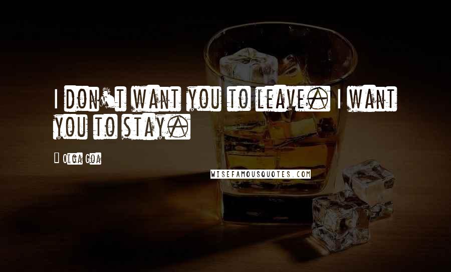 Olga Goa Quotes: I don't want you to leave. I want you to stay.