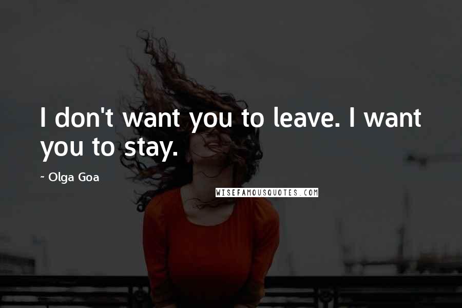 Olga Goa Quotes: I don't want you to leave. I want you to stay.