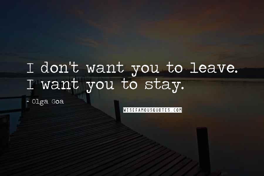 Olga Goa Quotes: I don't want you to leave. I want you to stay.