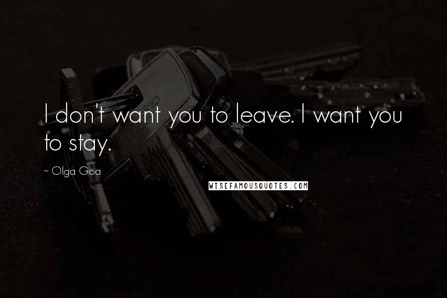 Olga Goa Quotes: I don't want you to leave. I want you to stay.