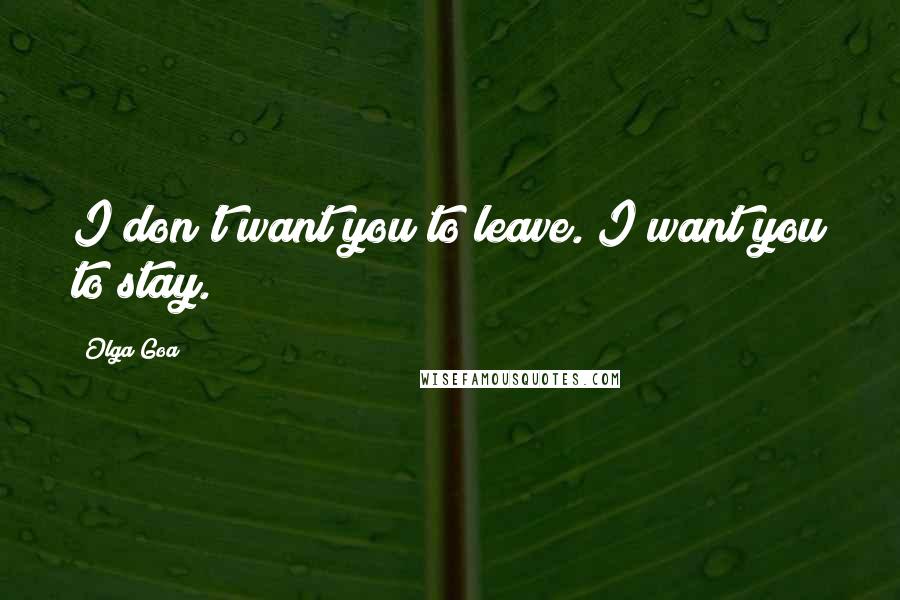 Olga Goa Quotes: I don't want you to leave. I want you to stay.