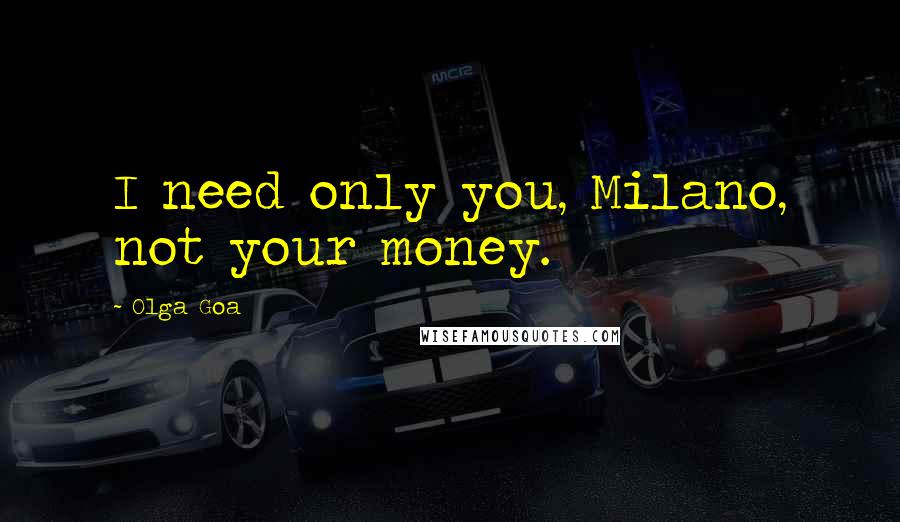 Olga Goa Quotes: I need only you, Milano, not your money.