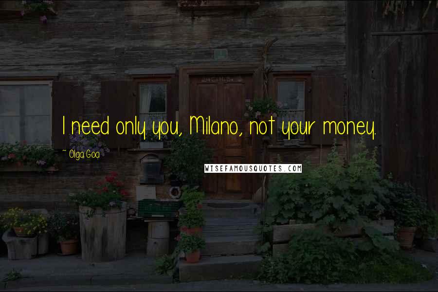 Olga Goa Quotes: I need only you, Milano, not your money.