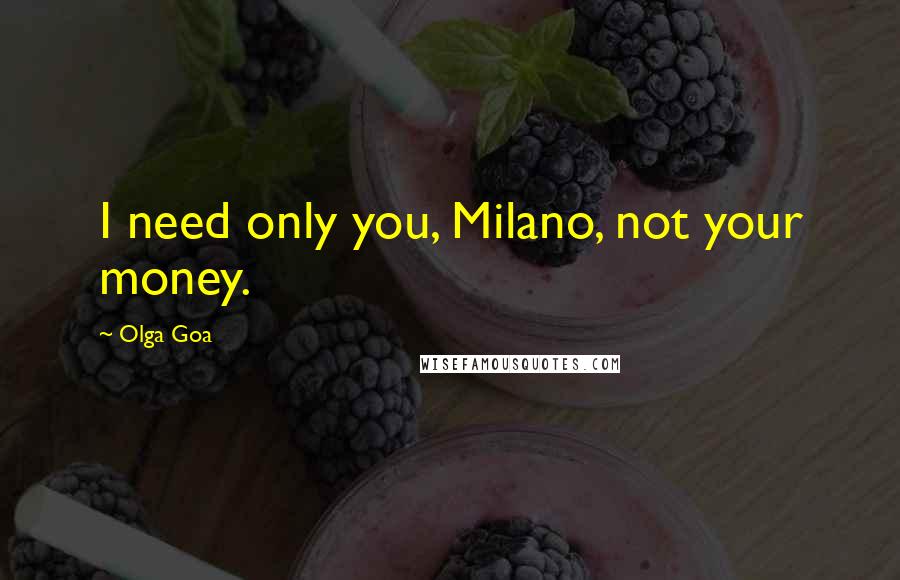 Olga Goa Quotes: I need only you, Milano, not your money.