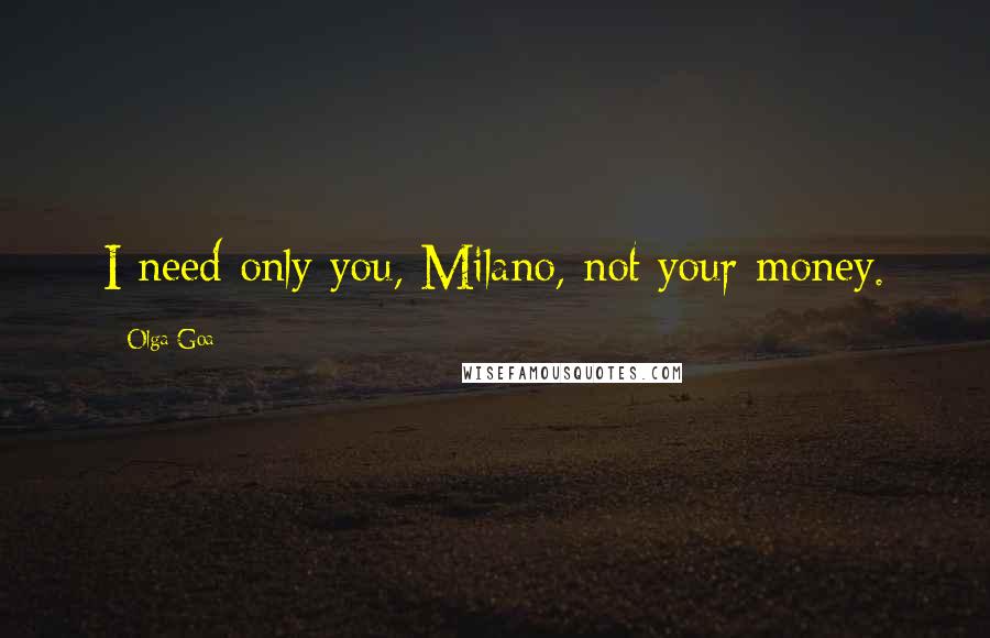 Olga Goa Quotes: I need only you, Milano, not your money.