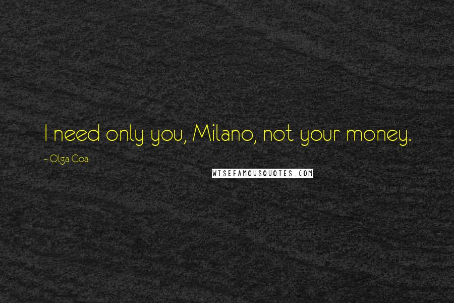 Olga Goa Quotes: I need only you, Milano, not your money.