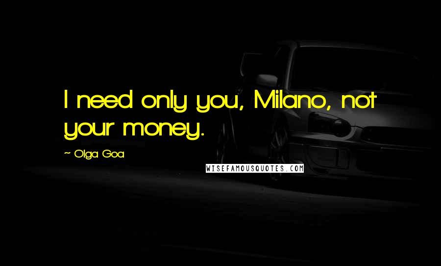 Olga Goa Quotes: I need only you, Milano, not your money.