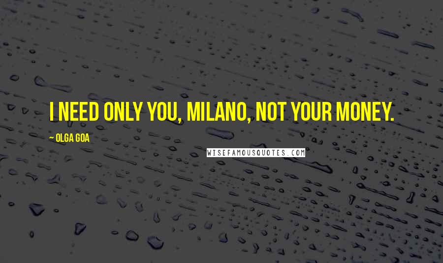 Olga Goa Quotes: I need only you, Milano, not your money.