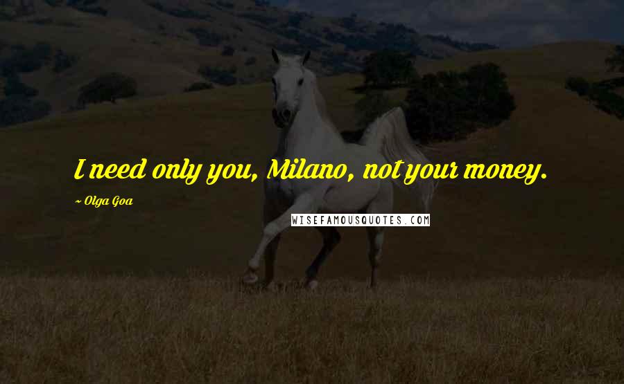 Olga Goa Quotes: I need only you, Milano, not your money.