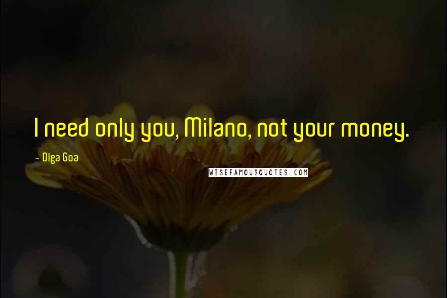 Olga Goa Quotes: I need only you, Milano, not your money.