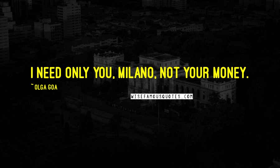 Olga Goa Quotes: I need only you, Milano, not your money.