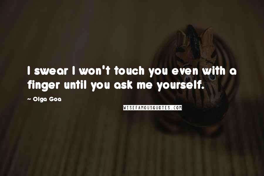 Olga Goa Quotes: I swear I won't touch you even with a finger until you ask me yourself.