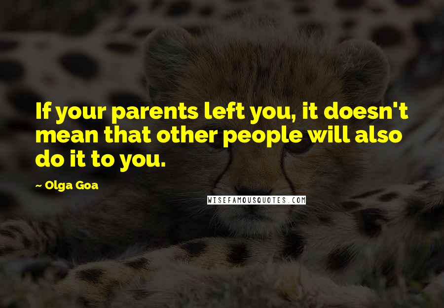 Olga Goa Quotes: If your parents left you, it doesn't mean that other people will also do it to you.