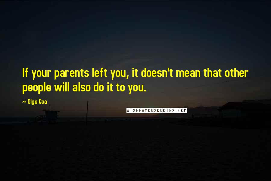 Olga Goa Quotes: If your parents left you, it doesn't mean that other people will also do it to you.